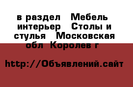  в раздел : Мебель, интерьер » Столы и стулья . Московская обл.,Королев г.